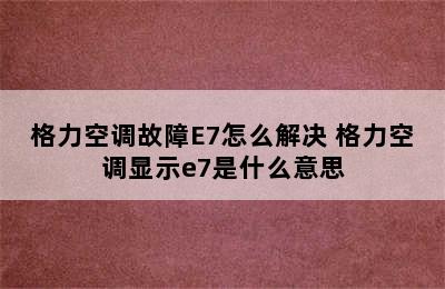 格力空调故障E7怎么解决 格力空调显示e7是什么意思